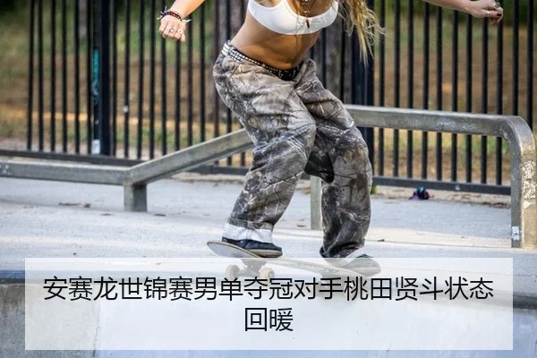 安赛龙世锦赛男单夺冠对手桃田贤斗状态回暖
